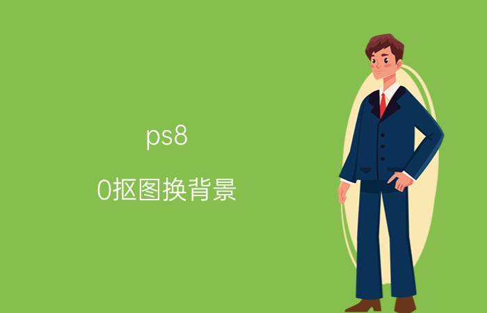 ps8.0抠图换背景 ps2018怎么扣除背景？